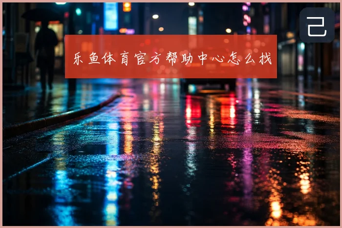 乐鱼体育官方帮助中心怎么找