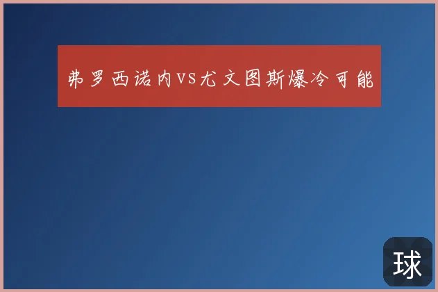 弗罗西诺内vs尤文图斯爆冷可能