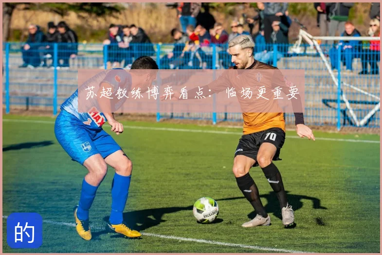 苏超教练博弈看点：临场更重要