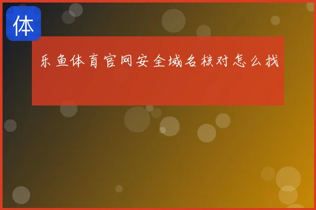 乐鱼体育官网安全域名核对怎么找