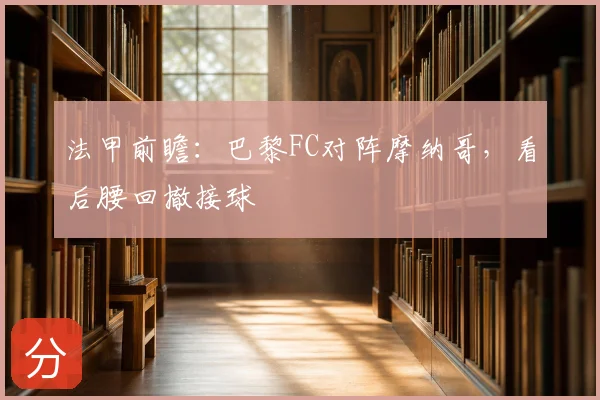 法甲前瞻：巴黎FC对阵摩纳哥，看后腰回撤接球