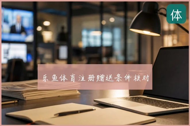 乐鱼体育注册赠送条件核对