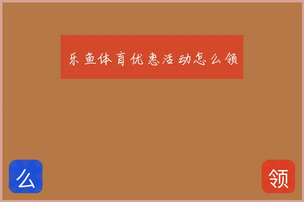 乐鱼体育优惠活动怎么领