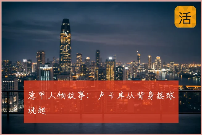 意甲人物故事：卢卡库从背身接球说起