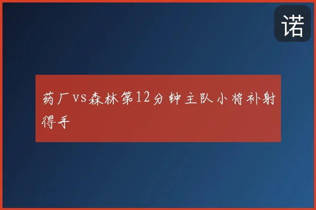 药厂vs森林第12分钟主队小将补射得手