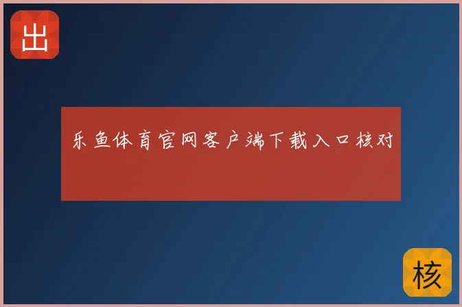 乐鱼体育官网客户端下载入口核对