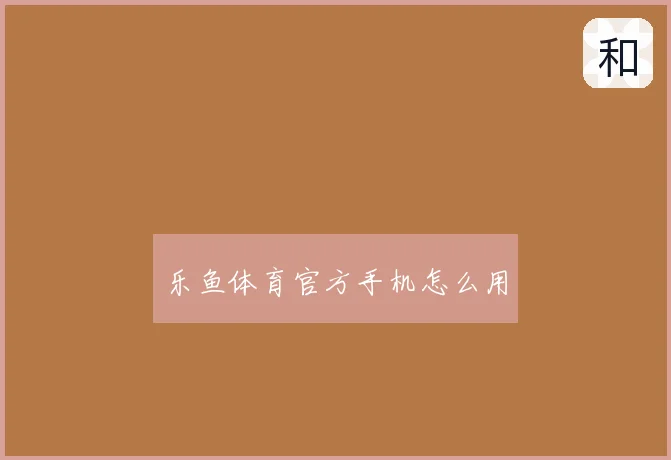 乐鱼体育官方手机怎么用