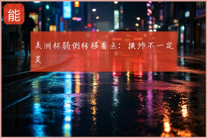 美洲杯弱侧转移看点：换帅不一定灵