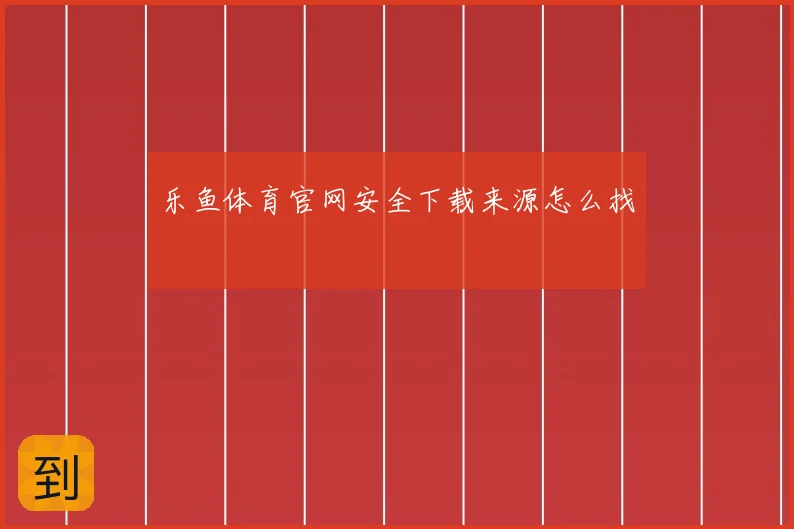 乐鱼体育官网安全下载来源怎么找