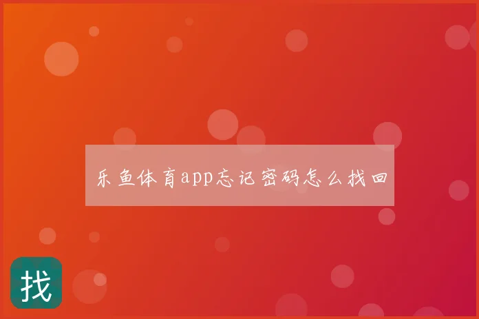 乐鱼体育app忘记密码怎么找回